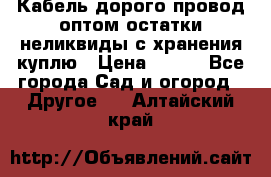 Кабель дорого провод оптом остатки неликвиды с хранения куплю › Цена ­ 100 - Все города Сад и огород » Другое   . Алтайский край